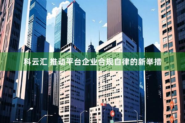 科云汇 推动平台企业合规自律的新举措
