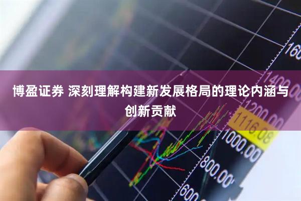 博盈证券 深刻理解构建新发展格局的理论内涵与创新贡献