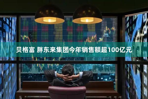 贝格富 胖东来集团今年销售额超100亿元
