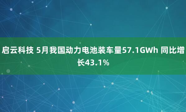 启云科技 5月我国动力电池装车量57.1GWh 同比增长43.1%