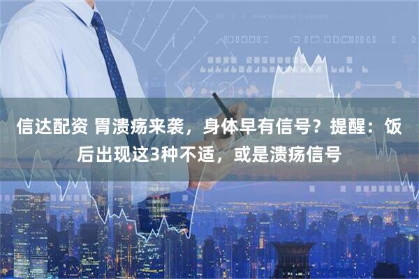 信达配资 胃溃疡来袭，身体早有信号？提醒：饭后出现这3种不适，或是溃疡信号