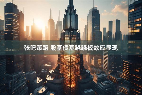张吧策路 股基债基跷跷板效应显现