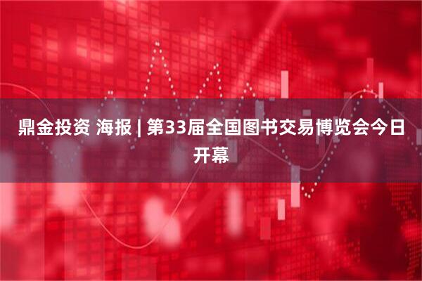 鼎金投资 海报 | 第33届全国图书交易博览会今日开幕