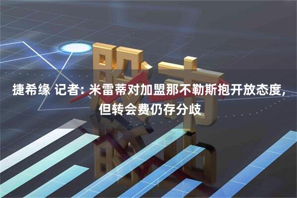 捷希缘 记者: 米雷蒂对加盟那不勒斯抱开放态度, 但转会费仍存分歧