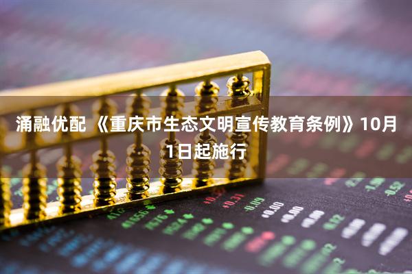 涌融优配 《重庆市生态文明宣传教育条例》10月1日起施行