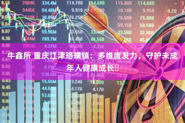 牛鑫所 重庆江津珞璜镇：多维度发力，守护未成年人健康成长​