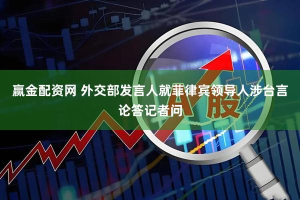 赢金配资网 外交部发言人就菲律宾领导人涉台言论答记者问