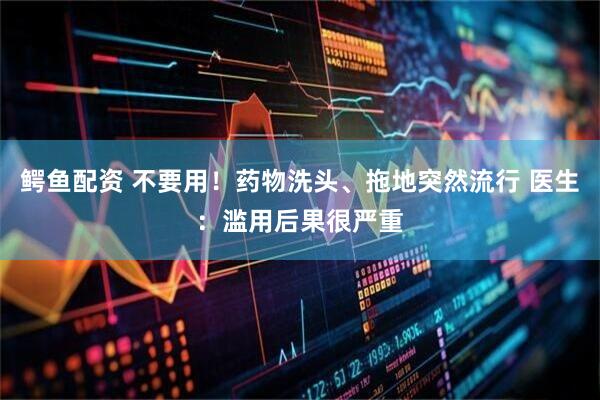 鳄鱼配资 不要用！药物洗头、拖地突然流行 医生：滥用后果很严重