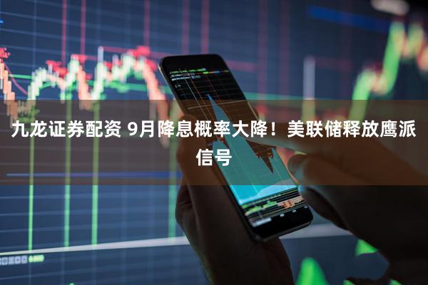 九龙证券配资 9月降息概率大降！美联储释放鹰派信号