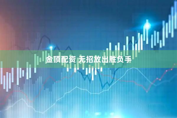 金顶配资 无招放出胜负手