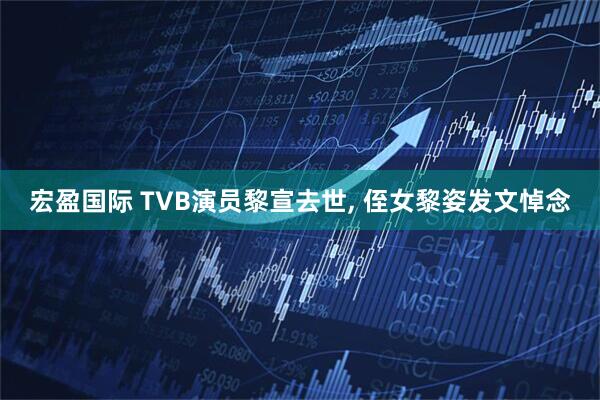 宏盈国际 TVB演员黎宣去世, 侄女黎姿发文悼念