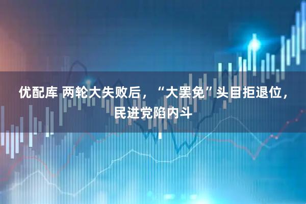 优配库 两轮大失败后，“大罢免”头目拒退位，民进党陷内斗