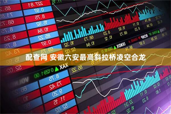 配查网 安徽六安最高斜拉桥凌空合龙