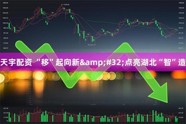 天宇配资 “移”起向新&#32;点亮湖北“智”造