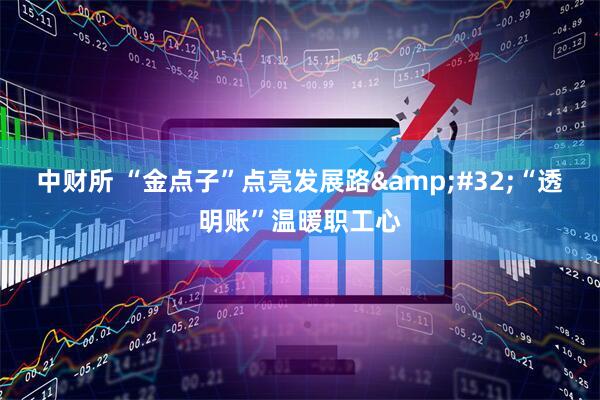 中财所 “金点子”点亮发展路&#32;“透明账”温暖职工心