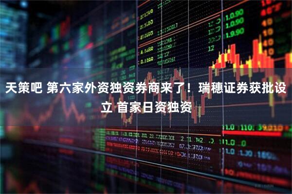 天策吧 第六家外资独资券商来了！瑞穗证券获批设立 首家日资独资