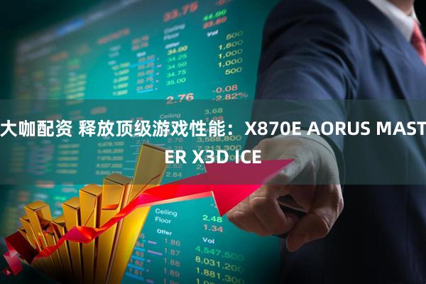 大咖配资 释放顶级游戏性能：X870E AORUS MASTER X3D ICE