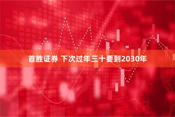 首胜证券 下次过年三十要到2030年