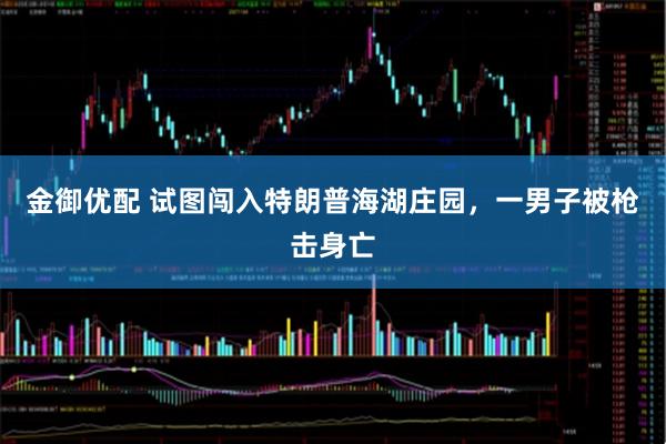 金御优配 试图闯入特朗普海湖庄园，一男子被枪击身亡