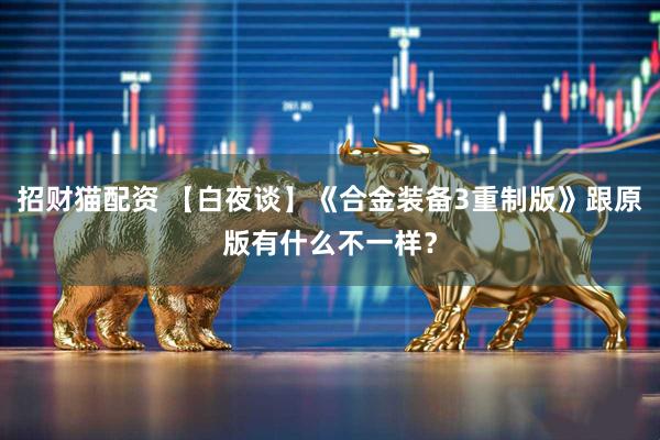 招财猫配资 【白夜谈】《合金装备3重制版》跟原版有什么不一样？